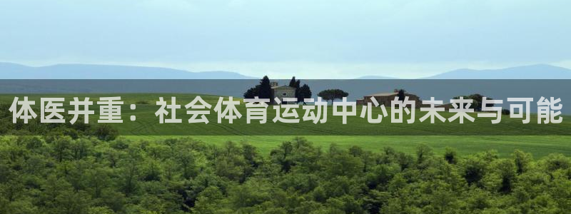 谈球吧体育：体医并重：社会体育运动中心的未来与可能