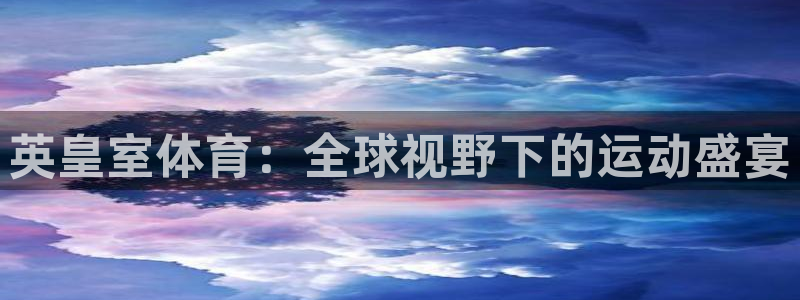 谈球吧：英皇室体育：全球视野下的运动盛宴