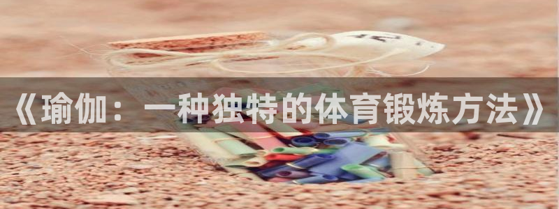 谈球吧体育官网：《瑜伽：一种独特的体育锻炼方法》