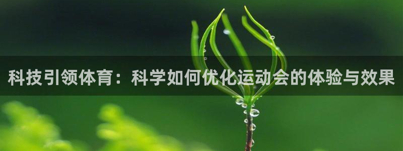 谈球吧：科技引领体育：科学如何优化运动会的体验与效果